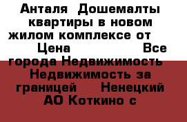 Анталя, Дошемалты квартиры в новом жилом комплексе от 39000$ › Цена ­ 2 482 000 - Все города Недвижимость » Недвижимость за границей   . Ненецкий АО,Коткино с.